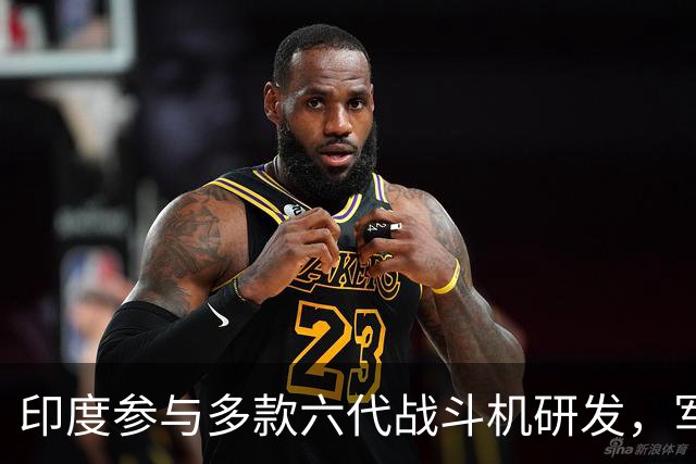 印度参与多款六代战斗机研发，军事格局再生变