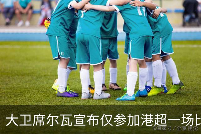 大卫席尔瓦宣布仅参加港超一场比赛，否认复出传闻